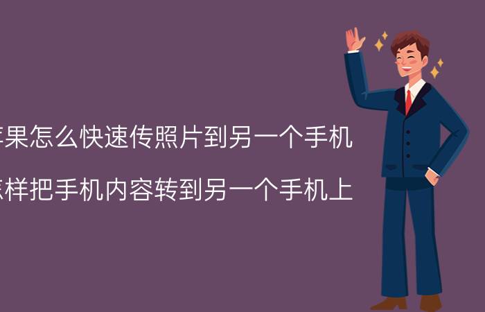 苹果怎么快速传照片到另一个手机 怎样把手机内容转到另一个手机上？